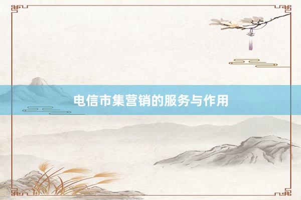 电信市集营销的服务与作用
